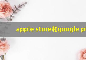 apple store和google play